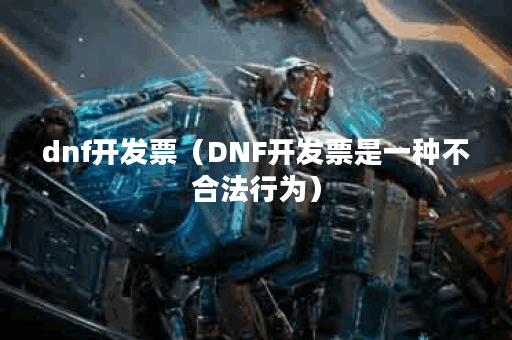 dnf开发票（DNF开发票是一种不合法行为）