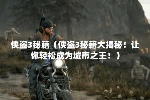 侠盗3秘籍（侠盗3秘籍大揭秘！让你轻松成为城市之王！）