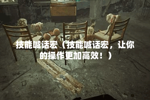 技能喊话宏（技能喊话宏，让你的操作更加高效！）