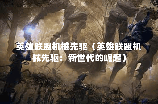 英雄联盟机械先驱（英雄联盟机械先驱：新世代的崛起）