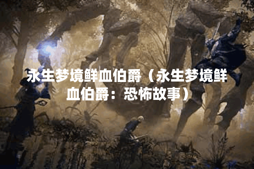 永生梦境鲜血伯爵（永生梦境鲜血伯爵：恐怖故事）