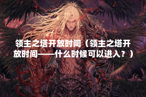 领主之塔开放时间（领主之塔开放时间——什么时候可以进入？）