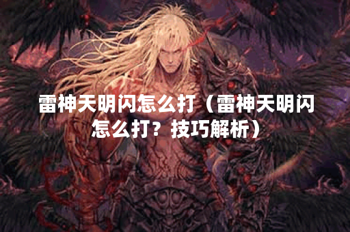 雷神天明闪怎么打（雷神天明闪怎么打？技巧解析）