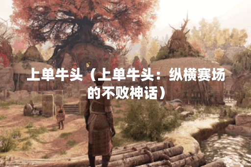 上单牛头（上单牛头：纵横赛场的不败神话）
