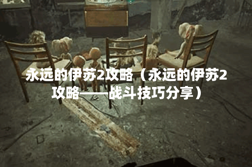 永远的伊苏2攻略（永远的伊苏2攻略——战斗技巧分享）