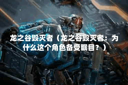 龙之谷毁灭者（龙之谷毁灭者：为什么这个角色备受瞩目？）