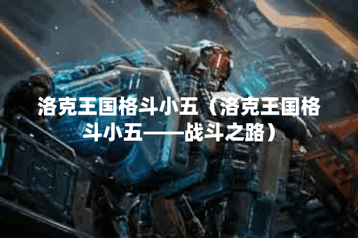 洛克王国格斗小五（洛克王国格斗小五——战斗之路）