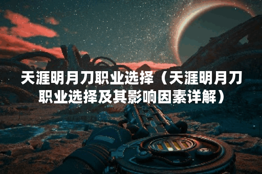 天涯明月刀职业选择（天涯明月刀职业选择及其影响因素详解）