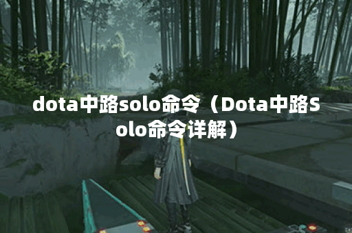 dota中路solo命令（Dota中路Solo命令详解）