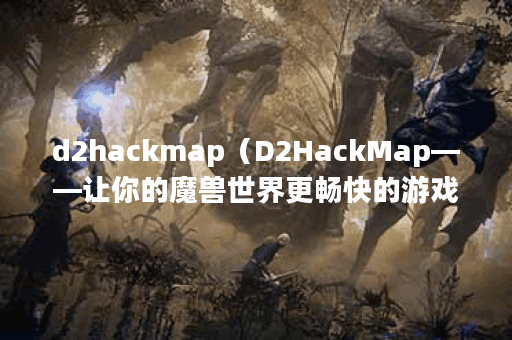 d2hackmap（D2HackMap——让你的魔兽世界更畅快的游戏体验）