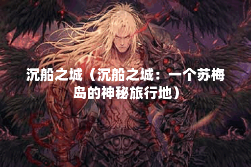 沉船之城（沉船之城：一个苏梅岛的神秘旅行地）