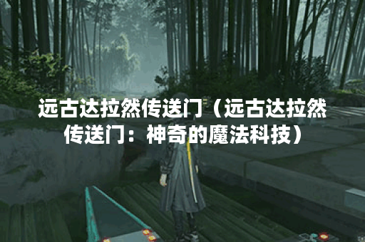 远古达拉然传送门（远古达拉然传送门：神奇的魔法科技）