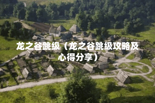 龙之谷跳级（龙之谷跳级攻略及心得分享）