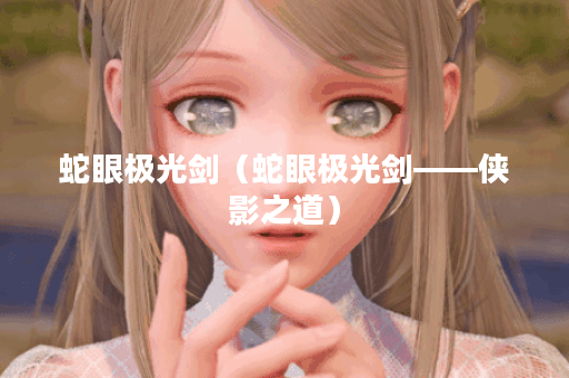 蛇眼极光剑（蛇眼极光剑——侠影之道）
