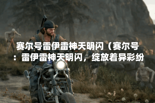 赛尔号雷伊雷神天明闪（赛尔号：雷伊雷神天明闪，绽放着异彩纷呈的