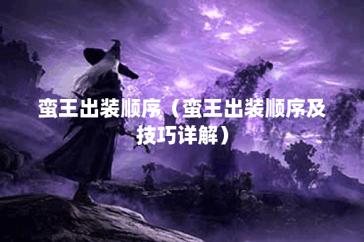 蛮王出装顺序（蛮王出装顺序及技巧详解）