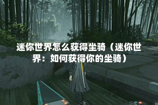 迷你世界怎么获得坐骑（迷你世界：如何获得你的坐骑）