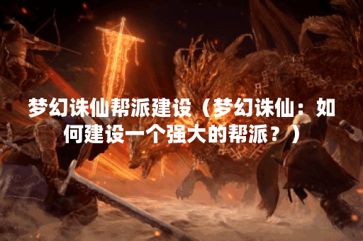 梦幻诛仙帮派建设（梦幻诛仙：如何建设一个强大的帮派？）