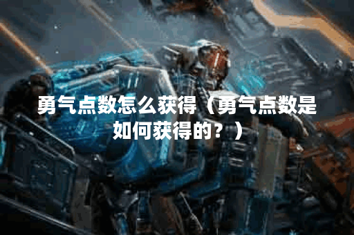 勇气点数怎么获得（勇气点数是如何获得的？）