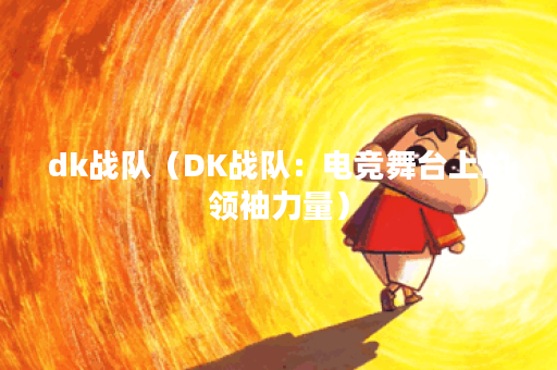 dk战队（DK战队：电竞舞台上的领袖力量）