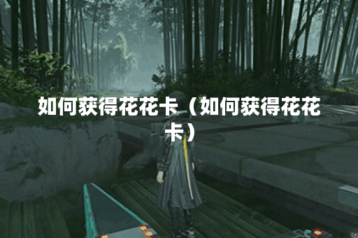 如何获得花花卡（如何获得花花卡）