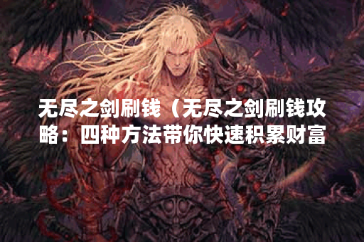无尽之剑刷钱（无尽之剑刷钱攻略：四种方法带你快速积累财富）
