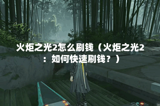 火炬之光2怎么刷钱（火炬之光2：如何快速刷钱？）