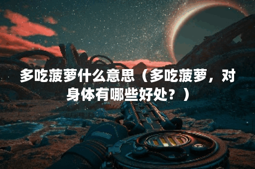 多吃菠萝什么意思（多吃菠萝，对身体有哪些好处？）