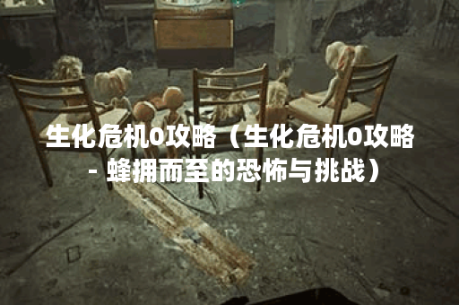 生化危机0攻略（生化危机0攻略 - 蜂拥而至的恐怖与挑战）