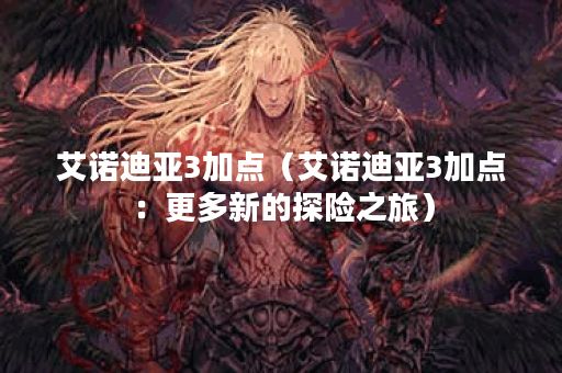 艾诺迪亚3加点（艾诺迪亚3加点：更多新的探险之旅）