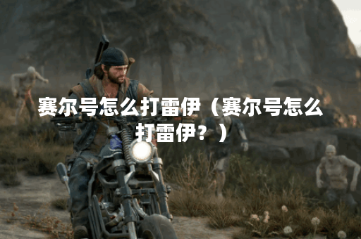 赛尔号怎么打雷伊（赛尔号怎么打雷伊？）