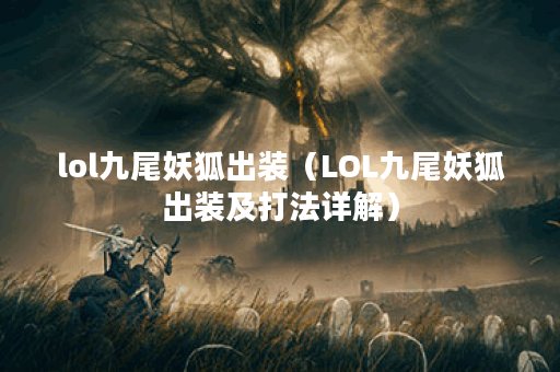 lol九尾妖狐出装（LOL九尾妖狐出装及打法详解）