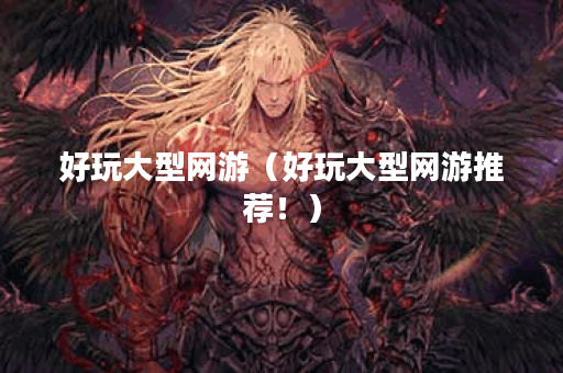 好玩大型网游（好玩大型网游推荐！）