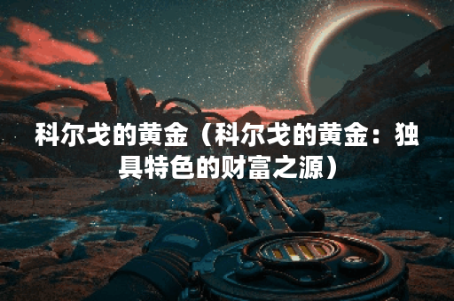 科尔戈的黄金（科尔戈的黄金：独具特色的财富之源）