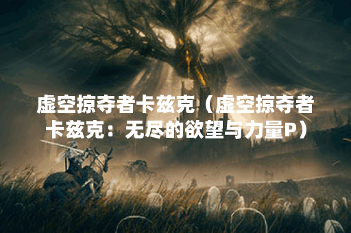 虚空掠夺者卡兹克（虚空掠夺者卡兹克：无尽的欲望与力量P）