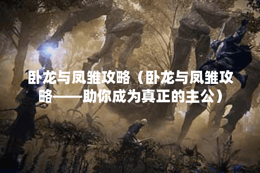 卧龙与凤雏攻略（卧龙与凤雏攻略——助你成为真正的主公）