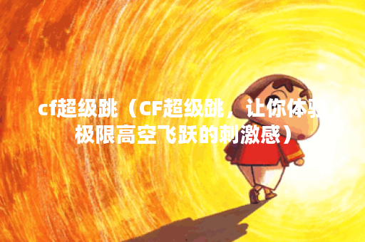 cf超级跳（CF超级跳，让你体验极限高空飞跃的刺激感）