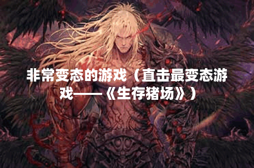 非常变态的游戏（直击最变态游戏——《生存猪场》）