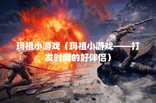 玛祖小游戏（玛祖小游戏——打发时间的好伴侣）