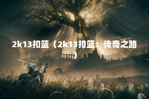 2k13扣篮（2k13扣篮：传奇之路）
