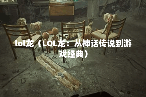 lol龙（LOL龙：从神话传说到游戏经典）