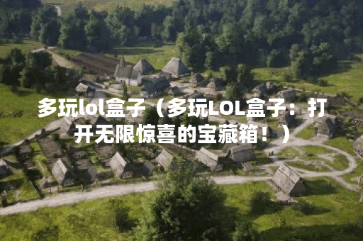 多玩lol盒子（多玩LOL盒子：打开无限惊喜的宝藏箱！）