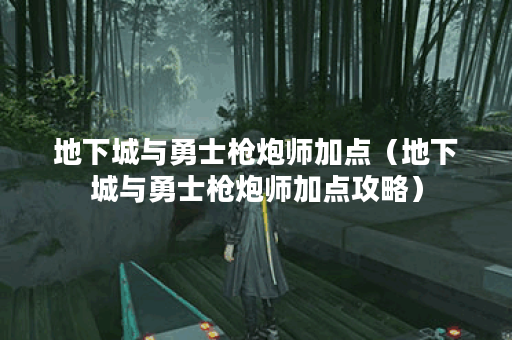地下城与勇士枪炮师加点（地下城与勇士枪炮师加点攻略）