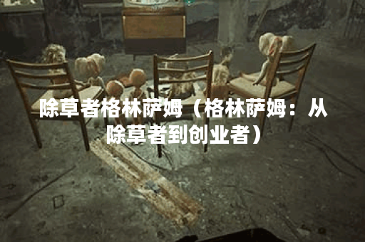 除草者格林萨姆（格林萨姆：从除草者到创业者）