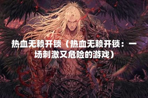 热血无赖开锁（热血无赖开锁：一场刺激又危险的游戏）