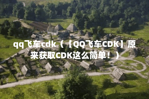 qq飞车cdk（【QQ飞车CDK】原来获取CDK这么简单！）