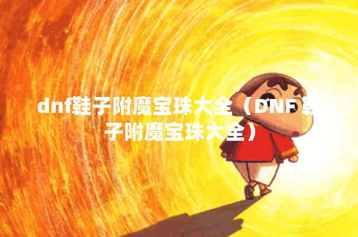 dnf鞋子附魔宝珠大全（DNF 鞋子附魔宝珠大全）