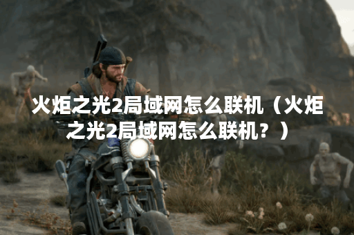火炬之光2局域网怎么联机（火炬之光2局域网怎么联机？）