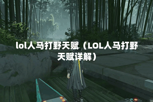 lol人马打野天赋（LOL人马打野天赋详解）