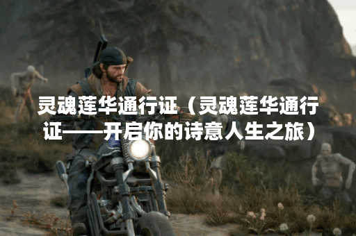 灵魂莲华通行证（灵魂莲华通行证——开启你的诗意人生之旅）
